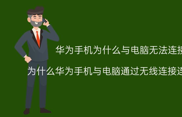 华为手机为什么与电脑无法连接 为什么华为手机与电脑通过无线连接连接不上？